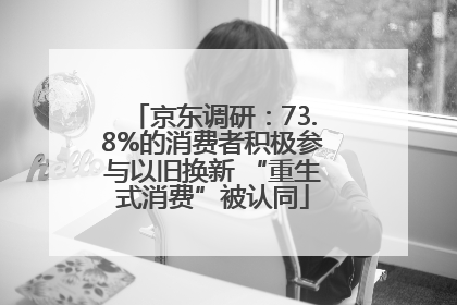 京东调研：73.8%的消费者积极参与以旧换新 “重生式消费”被认同