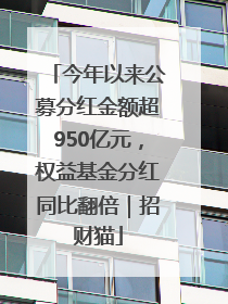今年以来公募分红金额超950亿元，权益基金分红同比翻倍｜招财猫
