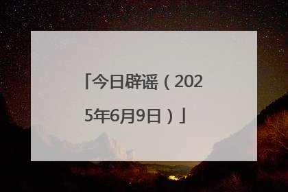 今日辟谣（2025年6月9日）