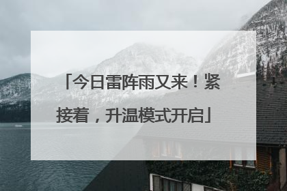 今日雷阵雨又来！紧接着，升温模式开启