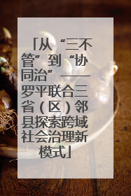 从“三不管”到“协同治”——罗平联合三省（区）邻县探索跨域社会治理新模式