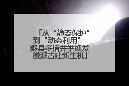从“静态保护”到“动态利用” 黟县多措并举焕发徽派古建新生机