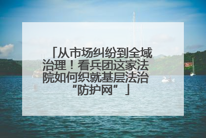 从市场纠纷到全域治理！看兵团这家法院如何织就基层法治 “防护网”