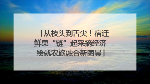 从枝头到舌尖！宿迁鲜果“链”起采摘经济绘就农旅融合新图景