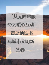 从无障碍服务到暖心互动 青岛地铁书写城市文明新答卷