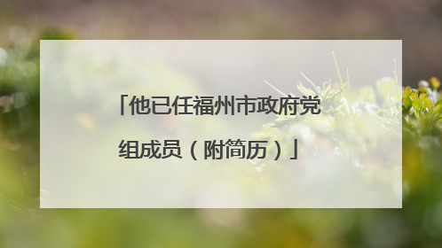 他已任福州市政府党组成员（附简历）