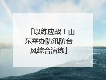以练应战！山东举办防汛防台风综合演练