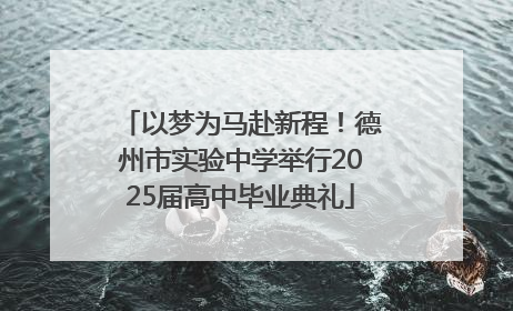 以梦为马赴新程！德州市实验中学举行2025届高中毕业典礼