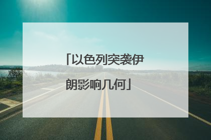 以色列突袭伊朗影响几何