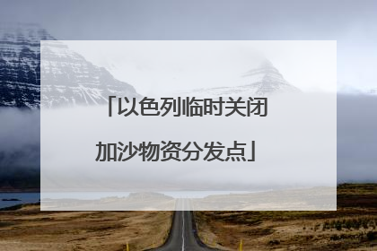 以色列临时关闭加沙物资分发点