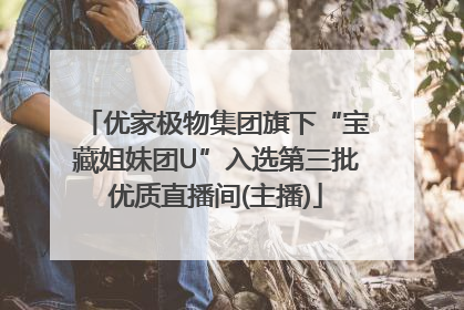 优家极物集团旗下“宝藏姐妹团U”入选第三批优质直播间(主播)