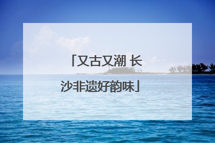 又古又潮 长沙非遗好韵味