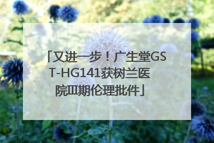 又进一步！广生堂GST-HG141获树兰医院III期伦理批件