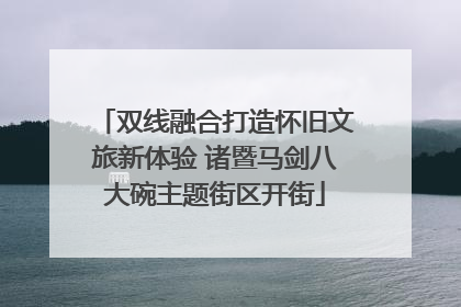 双线融合打造怀旧文旅新体验 诸暨马剑八大碗主题街区开街