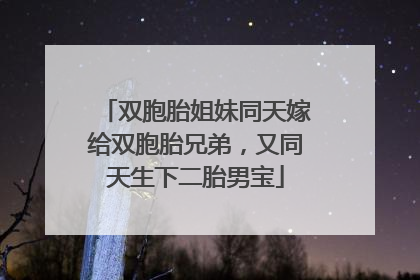 双胞胎姐妹同天嫁给双胞胎兄弟，又同天生下二胎男宝
