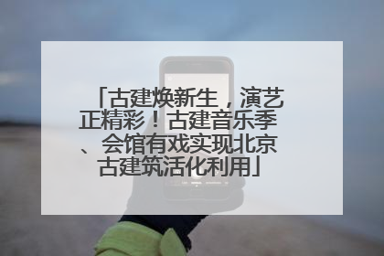 古建焕新生，演艺正精彩！古建音乐季、会馆有戏实现北京古建筑活化利用