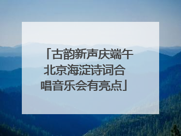古韵新声庆端午 北京海淀诗词合唱音乐会有亮点