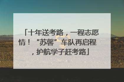 十年送考路，一程志愿情！“苏馨”车队再启程，护航学子赶考路