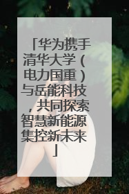 华为携手清华大学（电力国重）与岳能科技，共同探索智慧新能源集控新未来