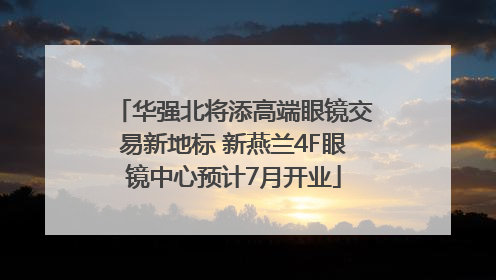 华强北将添高端眼镜交易新地标 新燕兰4F眼镜中心预计7月开业