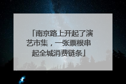 南京路上开起了演艺市集，一张票根串起全城消费链条