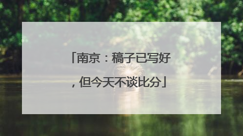 南京：稿子已写好，但今天不谈比分
