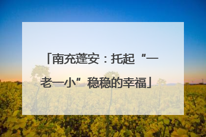 南充蓬安：托起“一老一小”稳稳的幸福