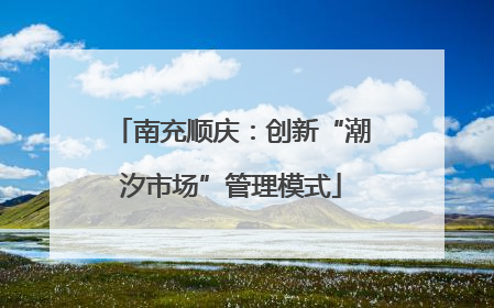 南充顺庆：创新“潮汐市场”管理模式