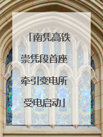 南凭高铁崇凭段首座牵引变电所受电启动