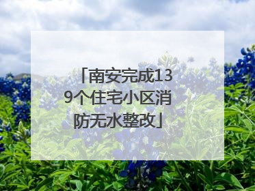 南安完成139个住宅小区消防无水整改