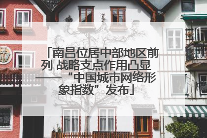 南昌位居中部地区前列 战略支点作用凸显——“中国城市网络形象指数”发布