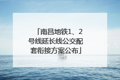 南昌地铁1、2号线延长线公交配套衔接方案公布