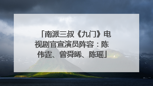 南派三叔《九门》电视剧官宣演员阵容：陈伟霆、曾舜晞、陈瑶