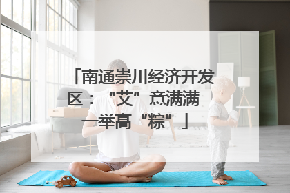南通崇川经济开发区：“艾”意满满 一举高“粽”