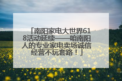 南阳家电大世界618活动延续——咱南阳人的专业家电卖场诚信经营不玩套路！