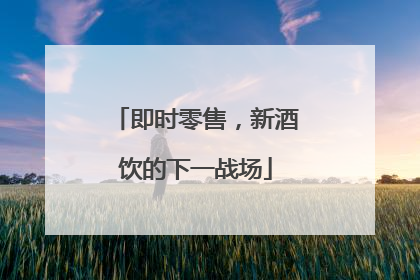 即时零售，新酒饮的下一战场