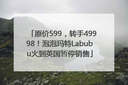 原价599，转手49998！泡泡玛特Labubu火到英国暂停销售