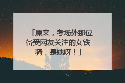 原来，考场外那位备受网友关注的女铁骑，是她呀！