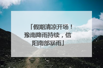 假期清凉开场！豫南降雨持续，信阳南部暴雨