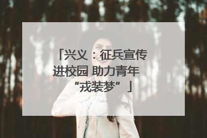 兴义：征兵宣传进校园 助力青年“戎装梦”