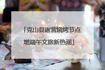 克山县露营烧烤节点燃端午文旅新热潮