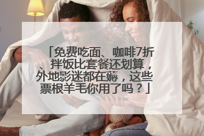 免费吃面、咖啡7折、拌饭比套餐还划算，外地影迷都在薅，这些票根羊毛你用了吗？