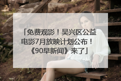 免费观影！吴兴区公益电影7月放映计划公布！《90早新闻》来了