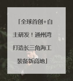 全球首创+自主研发！通州湾打造长三角海工装备新高地