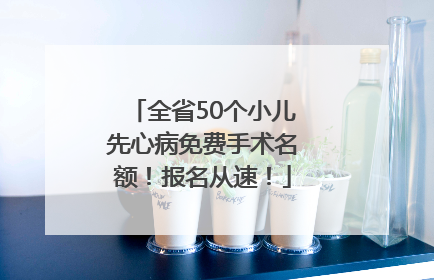 全省50个小儿先心病免费手术名额！报名从速！
