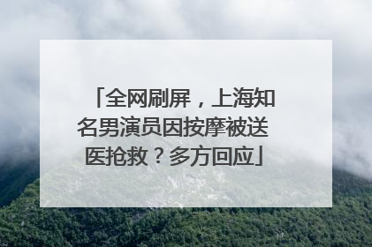 全网刷屏，上海知名男演员因按摩被送医抢救？多方回应