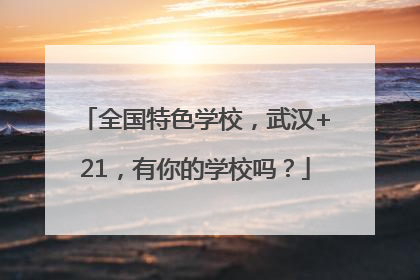 全国特色学校，武汉+21，有你的学校吗？