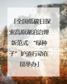 全国低碳日探索高原湖泊治理新范式 “绿种子”护滇行动在昆举办