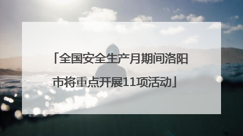 全国安全生产月期间洛阳市将重点开展11项活动