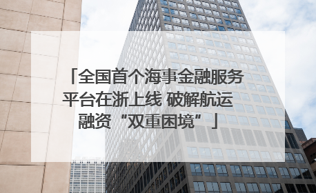 全国首个海事金融服务平台在浙上线 破解航运融资“双重困境”